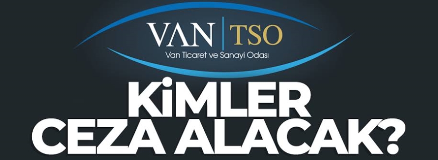 Van TSO seçimlerinde kimler ceza alacak ?