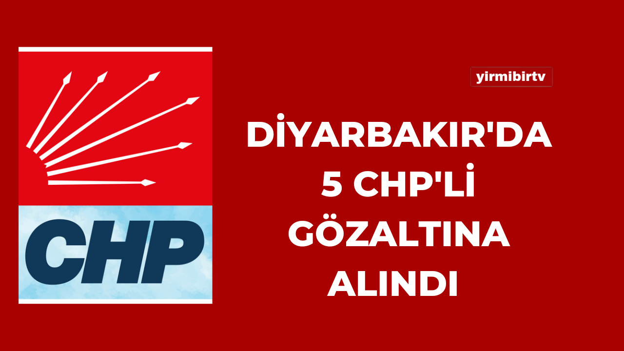 Diyarbakır’da seçim çalışması yürüten 5 CHP’li gözaltına alındı !